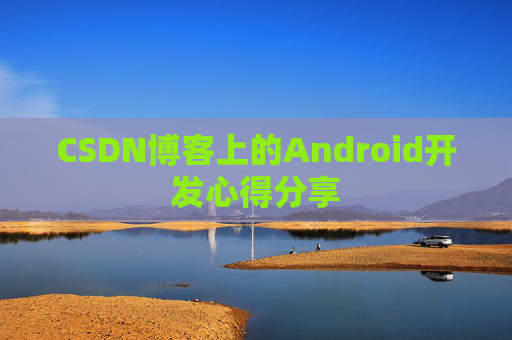 CSDN博客上的Android开发心得分享